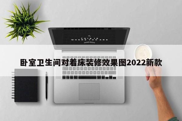 卧室卫生间对着床装修效果图2022新款