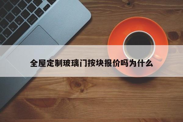 全屋定制玻璃门按块报价吗为什么