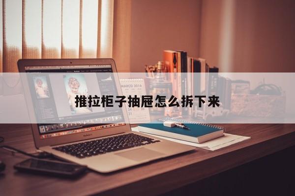 推拉柜子抽屉怎么拆下来