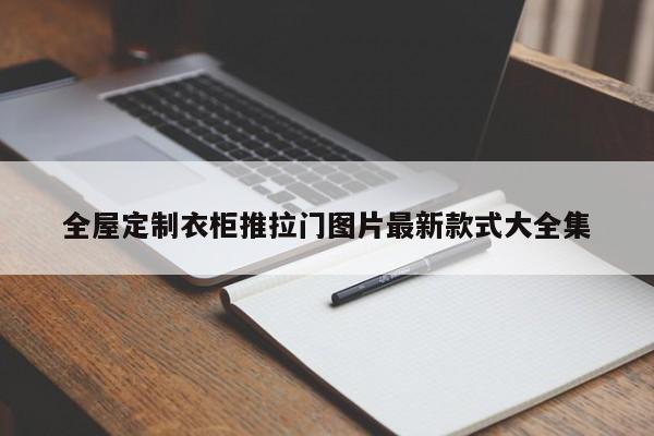 全屋定制衣柜推拉门图片最新款式大全集